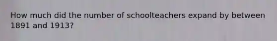 How much did the number of schoolteachers expand by between 1891 and 1913?