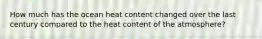 How much has the ocean heat content changed over the last century compared to the heat content of the atmosphere?
