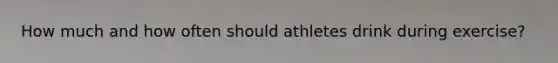 How much and how often should athletes drink during exercise?