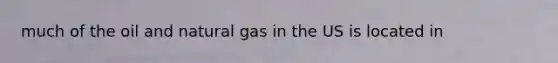 much of the oil and natural gas in the US is located in