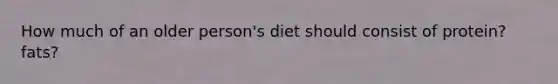 How much of an older person's diet should consist of protein? fats?