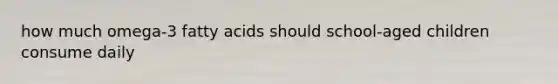 how much omega-3 fatty acids should school-aged children consume daily