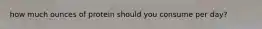 how much ounces of protein should you consume per day?