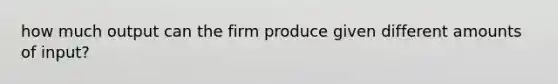 how much output can the firm produce given different amounts of input?