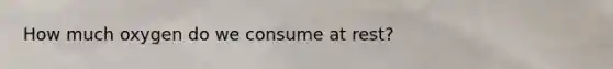 How much oxygen do we consume at rest?