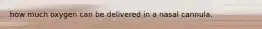 how much oxygen can be delivered in a nasal cannula.