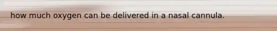 how much oxygen can be delivered in a nasal cannula.