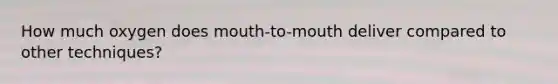 How much oxygen does mouth-to-mouth deliver compared to other techniques?