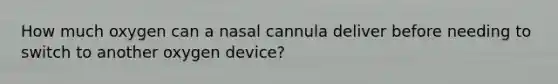 How much oxygen can a nasal cannula deliver before needing to switch to another oxygen device?