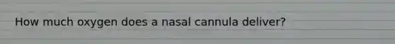 How much oxygen does a nasal cannula deliver?