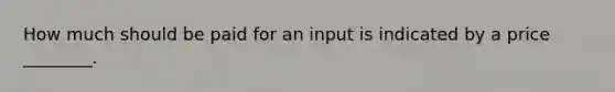 How much should be paid for an input is indicated by a price ________.