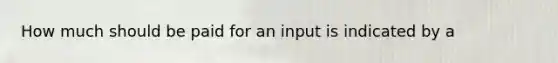 How much should be paid for an input is indicated by a