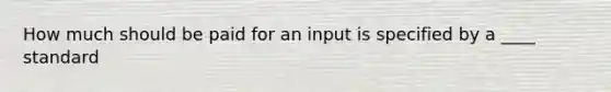 How much should be paid for an input is specified by a ____ standard