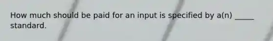 How much should be paid for an input is specified by a(n) _____ standard.