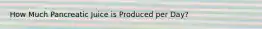 How Much Pancreatic Juice is Produced per Day?