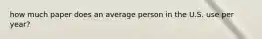 how much paper does an average person in the U.S. use per year?