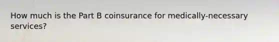 How much is the Part B coinsurance for medically-necessary services?