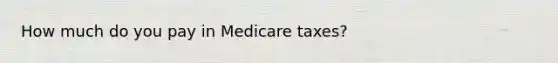 How much do you pay in Medicare​ taxes?