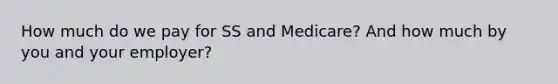 How much do we pay for SS and Medicare? And how much by you and your employer?