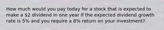 How much would you pay today for a stock that is expected to make a 2 dividend in one year if the expected dividend growth rate is 5% and you require a 8% return on your investment?