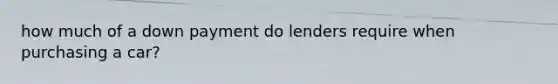 how much of a down payment do lenders require when purchasing a car?