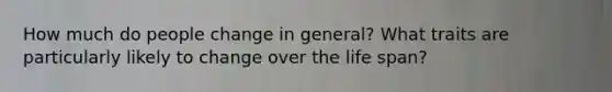 How much do people change in general? What traits are particularly likely to change over the life span?