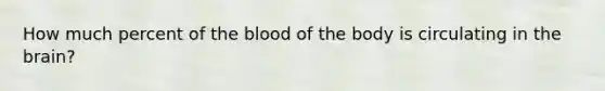 How much percent of the blood of the body is circulating in the brain?