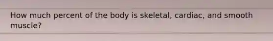 How much percent of the body is skeletal, cardiac, and smooth muscle?