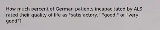 How much percent of German patients incapacitated by ALS rated their quality of life as "satisfactory," "good," or "very good"?