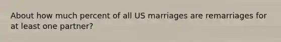 About how much percent of all US marriages are remarriages for at least one partner?