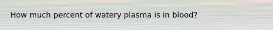 How much percent of watery plasma is in blood?