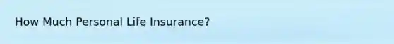 How Much Personal Life Insurance?