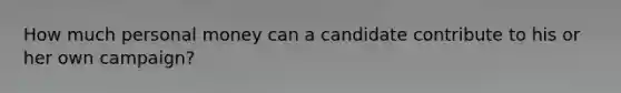 How much personal money can a candidate contribute to his or her own campaign?