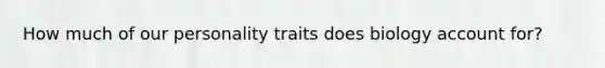 How much of our personality traits does biology account for?