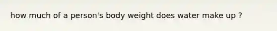 how much of a person's body weight does water make up ?