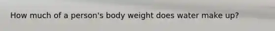 How much of a person's body weight does water make up?