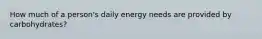 How much of a person's daily energy needs are provided by carbohydrates?