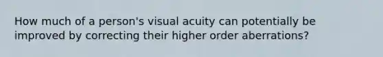 How much of a person's visual acuity can potentially be improved by correcting their higher order aberrations?