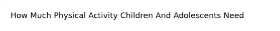 How Much Physical Activity Children And Adolescents Need