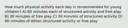 How much physical activity each day is recommended for young children? A) 60 minutes each of structured activity and free play B) 30 minutes of free play C) 30 minutes of structured activity D) 60 minutes of either structured activity or free play