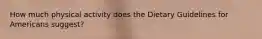 How much physical activity does the Dietary Guidelines for Americans suggest?