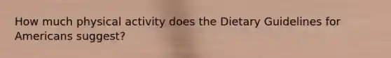 How much physical activity does the Dietary Guidelines for Americans suggest?