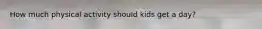 How much physical activity should kids get a day?