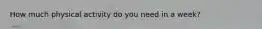 How much physical activity do you need in a week?