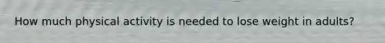 How much physical activity is needed to lose weight in adults?