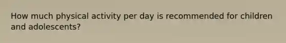 How much physical activity per day is recommended for children and adolescents?