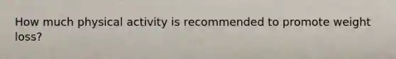 How much physical activity is recommended to promote weight loss?