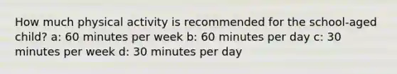 How much physical activity is recommended for the school-aged child? a: 60 minutes per week b: 60 minutes per day c: 30 minutes per week d: 30 minutes per day