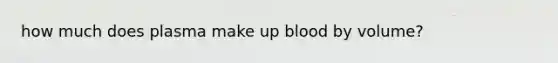 how much does plasma make up blood by volume?