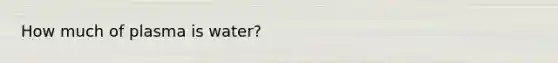 How much of plasma is water?